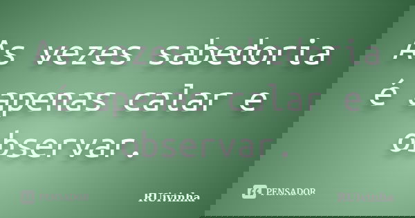 As vezes sabedoria é apenas calar e observar.... Frase de RUivinha.