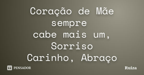 Coração de Mãe sempre cabe mais um, Sorriso Carinho, Abraço... Frase de Ruiza.