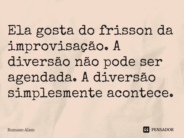 ⁠Ela gosta do frisson da improvisação. A diversão não pode ser agendada. A diversão simplesmente acontece.... Frase de Rumaan Alam.