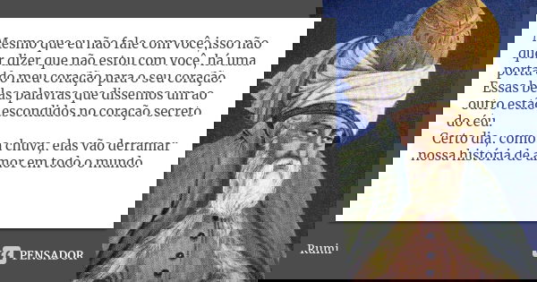 Mesmo que eu não fale com você,isso não quer dizer que não estou com você, há uma porta do meu coração para o seu coração. Essas belas palavras que dissemos um ... Frase de Rumi.