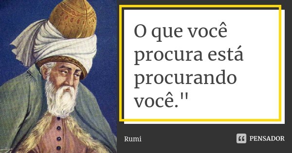 O que você procura está procurando você."... Frase de Rumi.