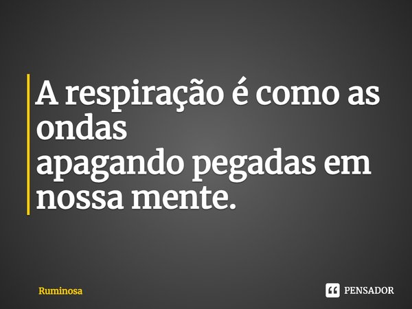 ⁠A respiração é como as ondas
apagando pegadas em nossa mente.... Frase de Ruminosa.