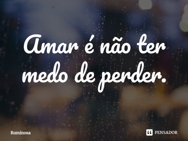 ⁠Amar é não ter medo de perder.... Frase de Ruminosa.