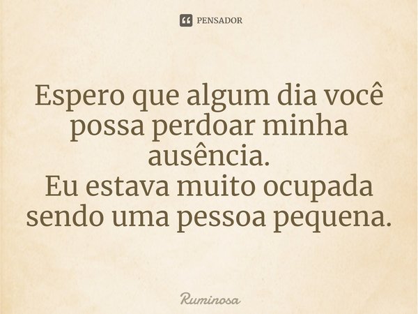 ⁠Espero que algum dia você
possa perdoar minha ausência.
Eu estava muito ocupada
sendo uma pessoa pequena.... Frase de Ruminosa.