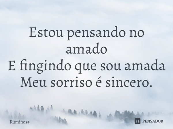 ⁠Estou pensando no amado
E fingindo que sou amada
Meu sorriso é sincero.... Frase de Ruminosa.