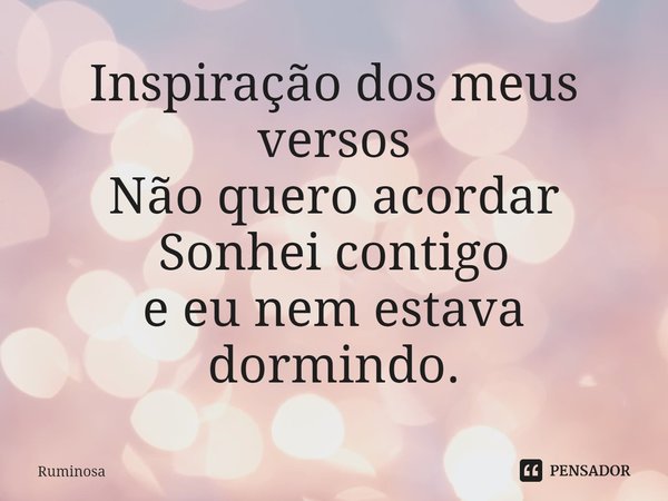 ⁠Inspiração dos meus versos
Não quero acordar
Sonhei contigo
e eu nem estava dormindo.... Frase de Ruminosa.