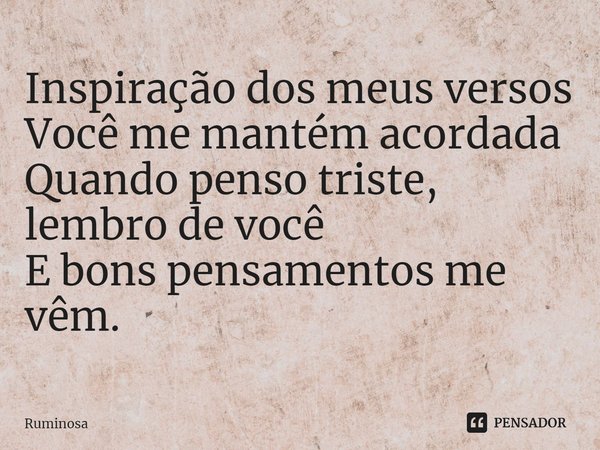 ⁠Inspiração dos meus versos
Você me mantém acordada
Quando penso triste, lembro de você
E bons pensamentos me vêm.... Frase de Ruminosa.