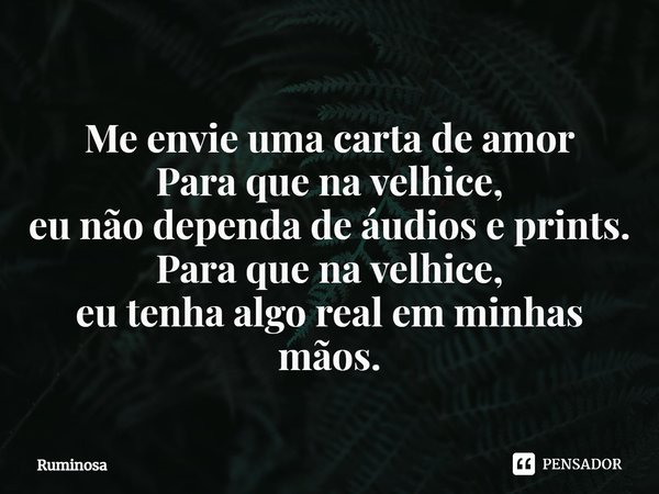 ⁠Me envie uma carta de amor
Para que na velhice,
eu não dependa de áudios e prints.
Para que na velhice,
eu tenha algo real em minhas mãos.... Frase de Ruminosa.