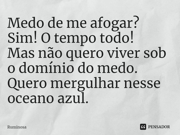 ⁠Medo de me afogar?
Sim! O tempo todo!
Mas não quero viver sob o domínio do medo.
Quero mergulhar nesse oceano azul.... Frase de Ruminosa.