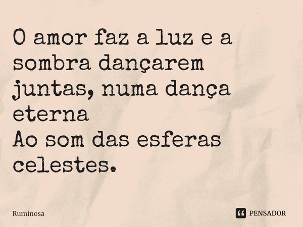 ⁠O amor faz a luz e a sombra dançarem
juntas, numa dança eterna
Ao som das esferas celestes.... Frase de Ruminosa.