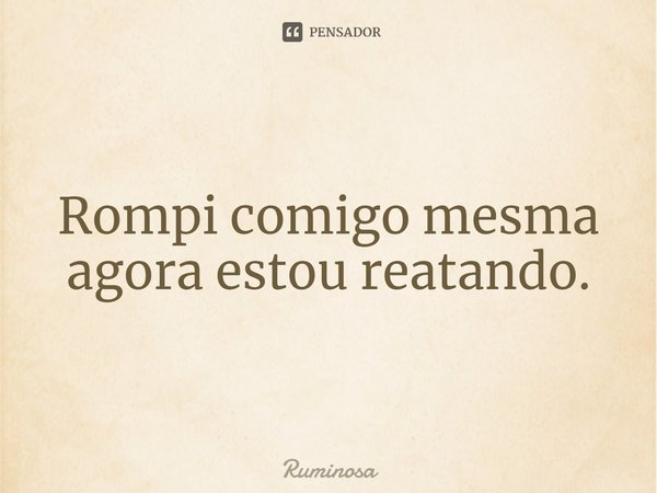 ⁠Rompi comigo mesma
agora estou reatando.... Frase de Ruminosa.