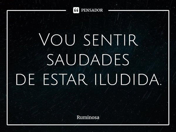 ⁠Vou sentir saudades
de estar iludida.... Frase de Ruminosa.