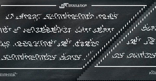 O amor, sentimento mais bonito e verdadeiro. Um dom de Deus, nascente de todos os outros sentimentos bons !... Frase de Rummenik.