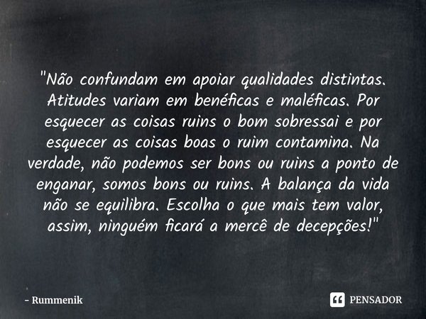 ⁠"Não confundam em apoiar qualidades distintas. Atitudes variam em benéficas e maléficas. Por esquecer as coisas ruins o bom sobressai e por esquecer as co... Frase de Rummenik.