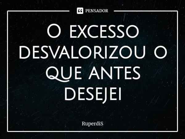 ⁠O excesso desvalorizou o que antes desejei... Frase de RuperdiS.