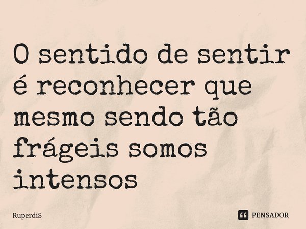 ⁠O sentido de sentir é reconhecer que mesmo sendo tão frágeis somos intensos... Frase de RuperdiS.