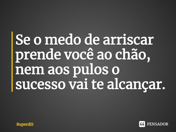 ⁠Se o medo de arriscar prende você ao chão, nem aos pulos o sucesso vai te alcançar.... Frase de RuperdiS.