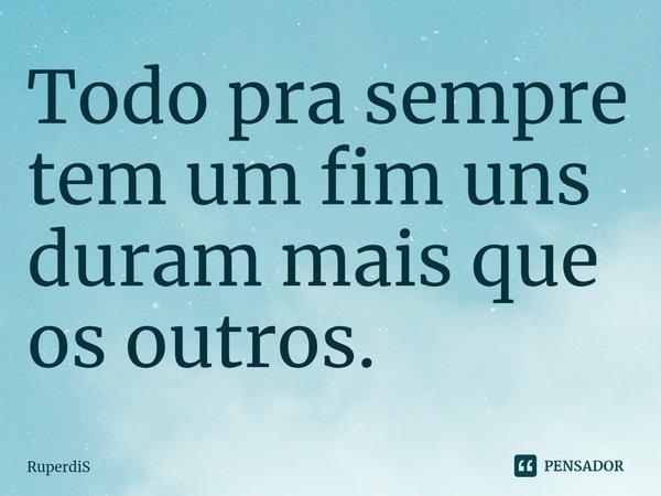 Todo pra sempre tem um fim uns duram mais que os outros⁠.... Frase de RuperdiS.