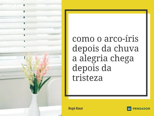 ⁠como o arco-íris depois da chuva a alegria chega depois da tristeza... Frase de Rupi Kaur.