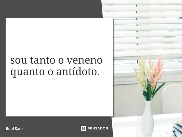 ⁠sou tanto o veneno quanto o antídoto.... Frase de Rupi Kaur.