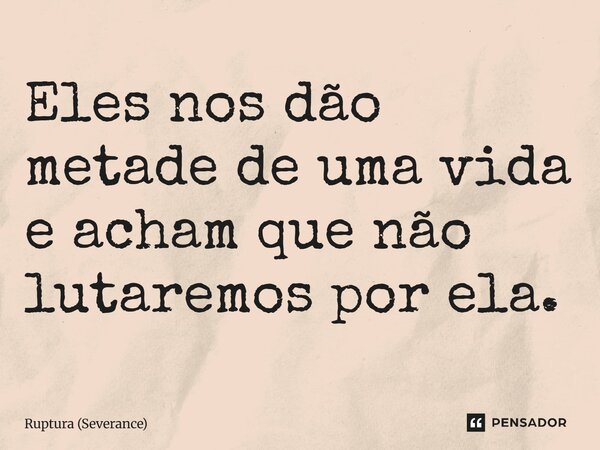 ⁠Eles nos dão metade de uma vida e acham que não lutaremos por ela.... Frase de Ruptura (Severance).