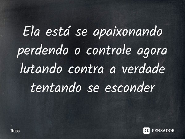 ⁠Ela está se apaixonando perdendo o controle agora lutando contra a verdade tentando se esconder... Frase de Russ.