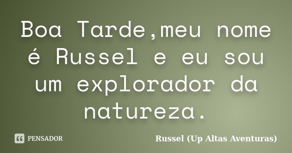 Boa Tarde,meu nome é Russel e eu sou um explorador da natureza.... Frase de Russel (Up Altas Aventuras).