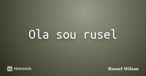 Ola sou rusel... Frase de Russel Wilsan.