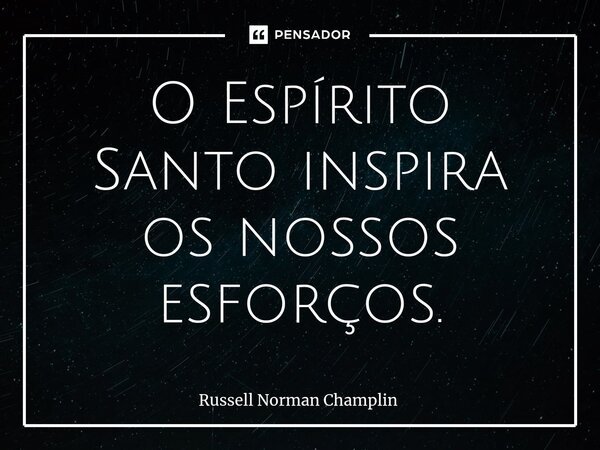 ⁠O Espírito Santo inspira os nossos esforços.... Frase de Russell Norman Champlin.