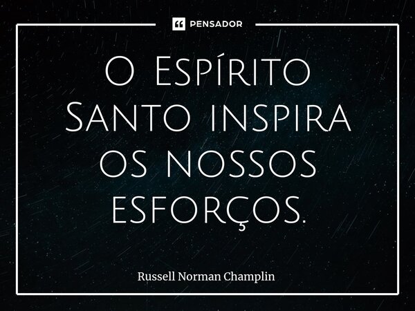 ⁠O Espírito Santo inspira os nossos esforços.... Frase de Russell Norman Champlin.