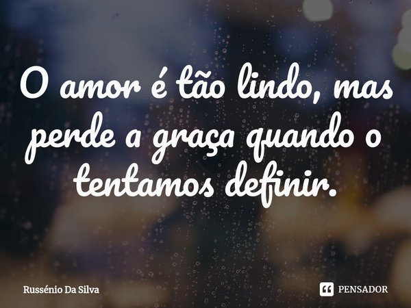 ⁠O amor é tão lindo, mas perde a graça quando o tentamos definir.... Frase de Russénio Da Silva.