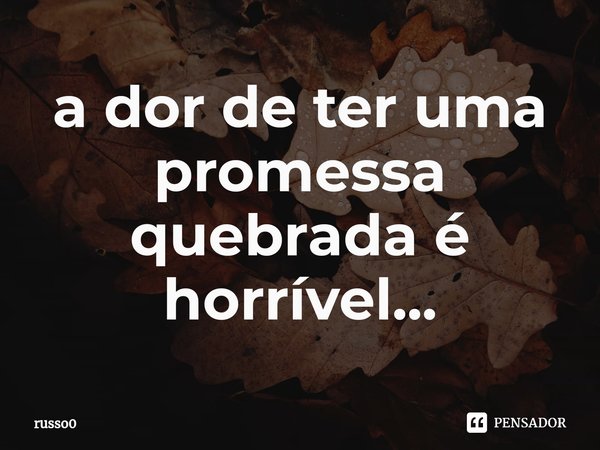 ⁠a dor de ter uma promessa quebrada é horrível...... Frase de russo0.