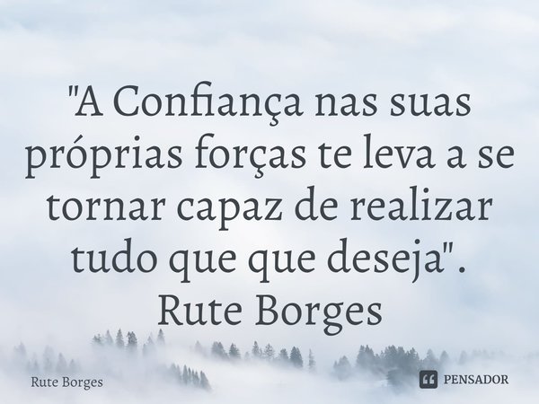 ⁠"A Confiança nas suas próprias forças te leva a se tornar capaz de realizar tudo que que deseja". Rute Borges... Frase de Rute Borges.