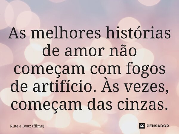 ⁠As melhores histórias de amor não começam com fogos de artifício. Às vezes, começam das cinzas.... Frase de Rute e Boaz (filme).