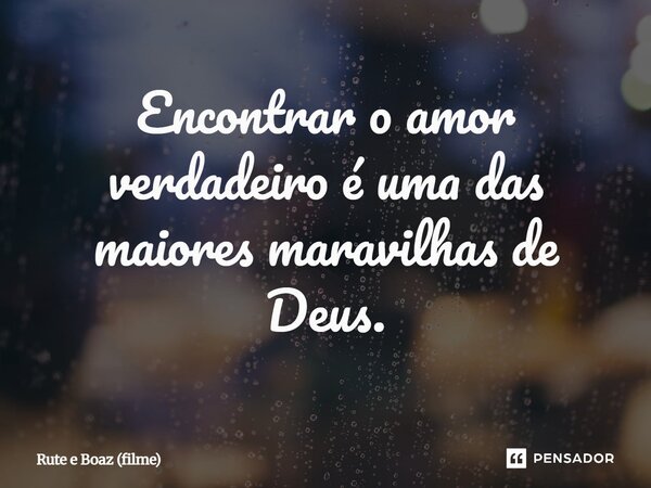 ⁠Encontrar o amor verdadeiro é uma das maiores maravilhas de Deus.... Frase de Rute e Boaz (filme).