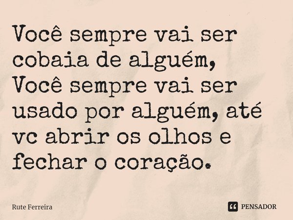 ⁠Você sempre vai ser cobaia de alguém,
Você sempre vai ser usado por alguém, até vc abrir os olhos e fechar o coração.... Frase de Rute Ferreira.