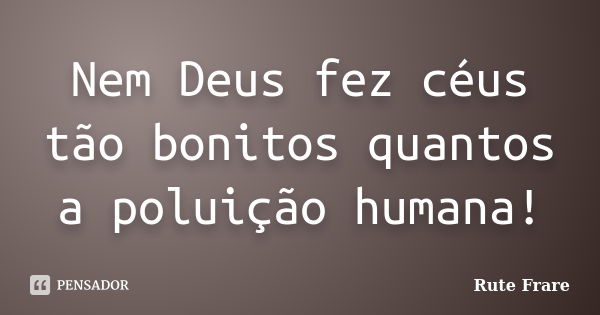 Nem Deus fez céus tão bonitos quantos a poluição humana!... Frase de Rute Frare.