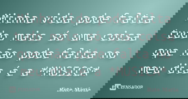 Minha vida pode falta tudo mais só uma coisa que não pode falta no meu dia é a *MUSICA*... Frase de Rute Maria.