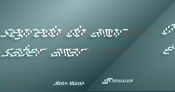 O segredo do amor é saber amar... Frase de Rute Maria.