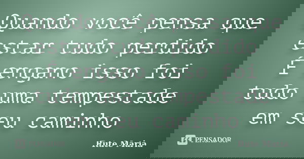 Quando você pensa que estar tudo perdido É engano isso foi tudo uma tempestade em seu caminho... Frase de Rute Maria.