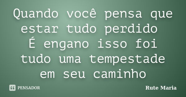 Quando você pensa que estar tudo perdido É engano isso foi tudo uma tempestade em seu caminho... Frase de Rute Maria.