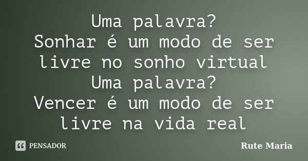 Uma palavra? Sonhar é um modo de ser livre no sonho virtual Uma palavra? Vencer é um modo de ser livre na vida real... Frase de Rute Maria.