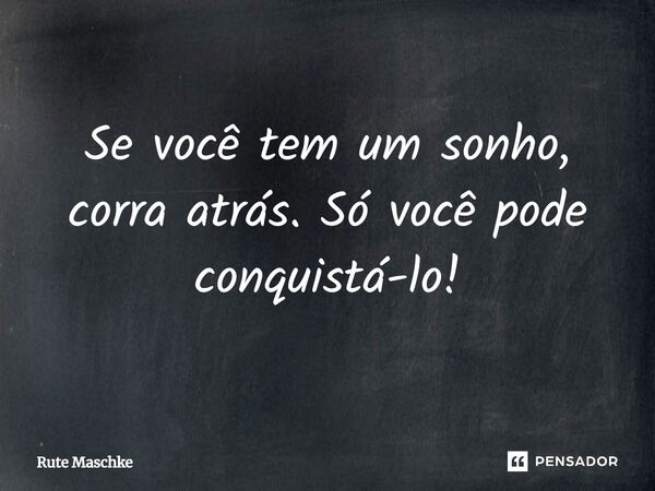 Se você tem um sonho, corra atrás. Só você pode conquistá-lo!... Frase de Rute Maschke.