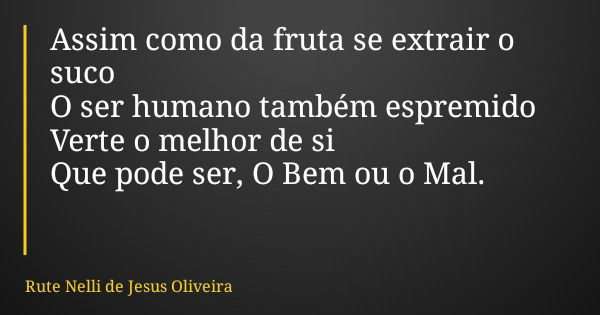 Assim como da fruta se extrair o suco O ser humano também espremido Verte o melhor de si Que pode ser, O Bem ou o Mal.... Frase de Rute Nelli de Jesus Oliveira.