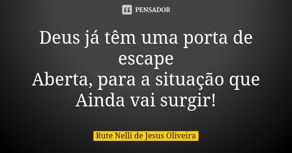 Deus já têm uma porta de escape Aberta, para a situação que Ainda vai surgir!... Frase de Rute Nelli de Jesus Oliveira.