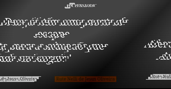 Deus já têm uma porta de escape Aberta, para a situação que Ainda vai surgir!... Frase de Rute Nelli de Jesus Oliveira.