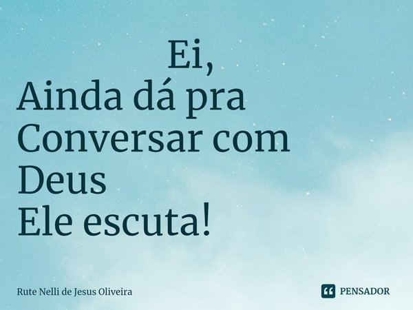 ⁠ Ei, Ainda dá pra Conversar com Deus Ele escuta!... Frase de Rute Nelli de Jesus Oliveira.