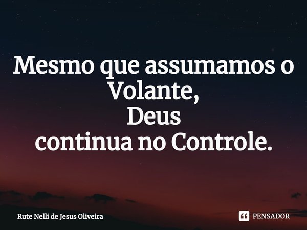 ⁠Mesmo que assumamos o
Volante,
Deus
continua no Controle.... Frase de Rute Nelli de Jesus Oliveira.