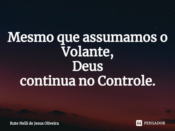 ⁠Mesmo que assumamos o
Volante,
Deus
continua no Controle.... Frase de Rute Nelli de Jesus Oliveira.