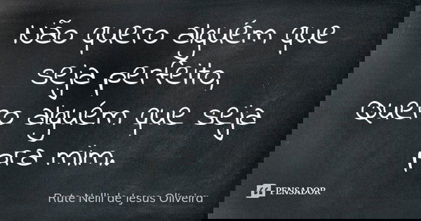 Não quero alguém que seja perfeito, Quero alguém que seja pra mim.... Frase de Rute Nelli de Jesus Oliveira.